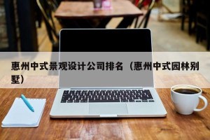 惠州中式景观设计公司排名（惠州中式园林别墅）