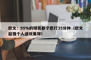 欧文：95%的球员都宁愿打35分钟（欧文超强个人进攻集锦）