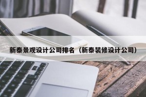 新泰景观设计公司排名（新泰装修设计公司）