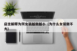 店主解释为何女装越做越小（为什么女装做不大）