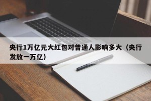 央行1万亿元大红包对普通人影响多大（央行发放一万亿）