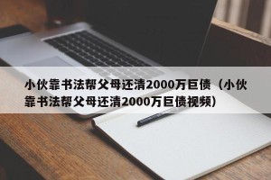 小伙靠书法帮父母还清2000万巨债（小伙靠书法帮父母还清2000万巨债视频）