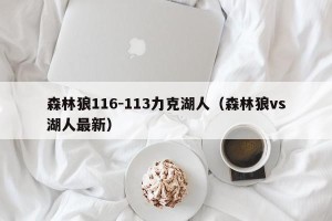 森林狼116-113力克湖人（森林狼vs湖人最新）