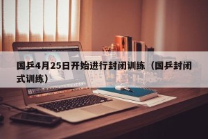 国乒4月25日开始进行封闭训练（国乒封闭式训练）