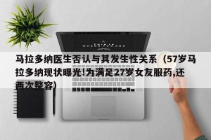 马拉多纳医生否认与其发生性关系（57岁马拉多纳现状曝光!为满足27岁女友服药,还两次整容）