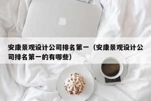 安康景观设计公司排名第一（安康景观设计公司排名第一的有哪些）