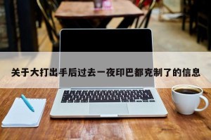 关于大打出手后过去一夜印巴都克制了的信息