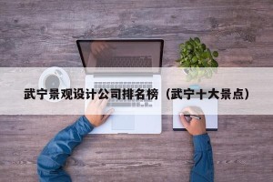 武宁景观设计公司排名榜（武宁十大景点）