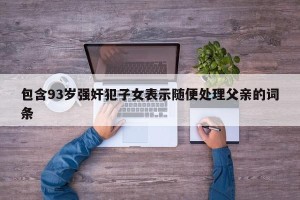 包含93岁强奸犯子女表示随便处理父亲的词条