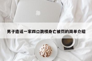 男子造谣一家四口跳楼身亡被罚的简单介绍