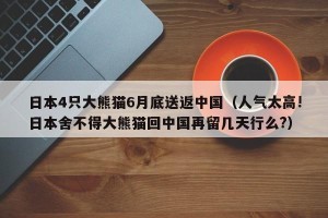 日本4只大熊猫6月底送返中国（人气太高!日本舍不得大熊猫回中国再留几天行么?）