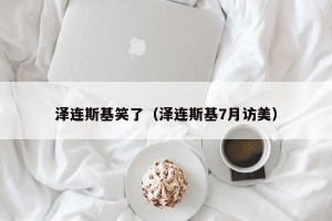 泽连斯基笑了（泽连斯基7月访美）