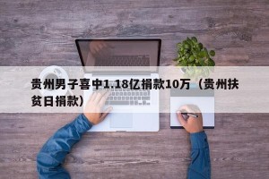 贵州男子喜中1.18亿捐款10万（贵州扶贫日捐款）
