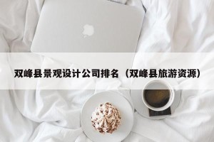 双峰县景观设计公司排名（双峰县旅游资源）