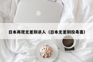 日本再现无差别杀人（日本无差别投毒案）