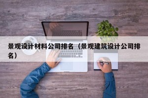 景观设计材料公司排名（景观建筑设计公司排名）
