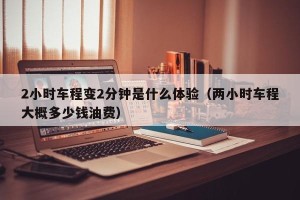 2小时车程变2分钟是什么体验（两小时车程大概多少钱油费）