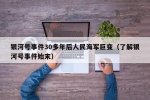 银河号事件30多年后人民海军巨变（了解银河号事件始末）