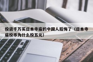 投资千万买日本寺庙的中国人后悔了（日本寺庙投币为什么投五元）