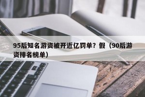 95后知名游资被开近亿罚单？假（90后游资排名榜单）