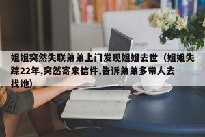 姐姐突然失联弟弟上门发现姐姐去世（姐姐失踪22年,突然寄来信件,告诉弟弟多带人去找她）
