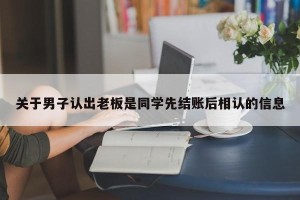 关于男子认出老板是同学先结账后相认的信息