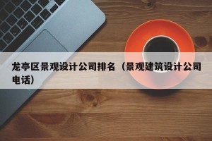 龙亭区景观设计公司排名（景观建筑设计公司电话）