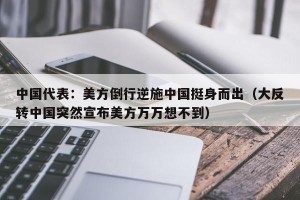 中国代表：美方倒行逆施中国挺身而出（大反转中国突然宣布美方万万想不到）