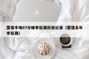 雷霆半场87分破季后赛历史纪录（雷霆去年季后赛）