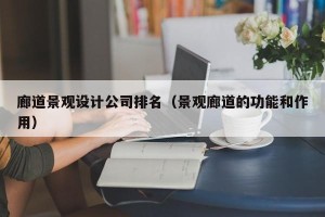 廊道景观设计公司排名（景观廊道的功能和作用）