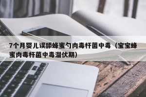 7个月婴儿误舔蜂蜜勺肉毒杆菌中毒（宝宝蜂蜜肉毒杆菌中毒潜伏期）