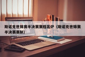 斯诺克世锦赛半决赛赛程出炉（斯诺克世锦赛半决赛赛制）