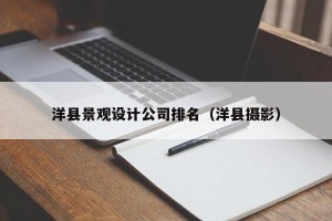 洋县景观设计公司排名（洋县摄影）