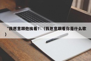 “我愿意跟他挨着！（我愿意跟着你是什么歌）