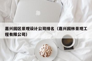 嘉兴园区景观设计公司排名（嘉兴园林景观工程有限公司）