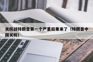 关税战特朗普第一个严重后果来了（特朗普中国关税）