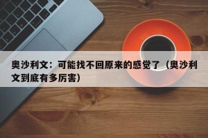 奥沙利文：可能找不回原来的感觉了（奥沙利文到底有多厉害）