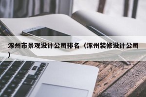 涿州市景观设计公司排名（涿州装修设计公司）