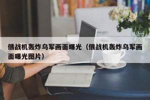 俄战机轰炸乌军画面曝光（俄战机轰炸乌军画面曝光图片）