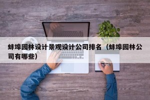 蚌埠园林设计景观设计公司排名（蚌埠园林公司有哪些）