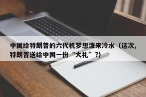 中国给特朗普的六代机梦想泼来冷水（这次,特朗普送给中国一份“大礼”?）