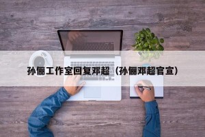 孙俪工作室回复邓超（孙俪邓超官宣）