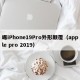 曝iPhone19Pro外形颠覆（apple pro 2019）