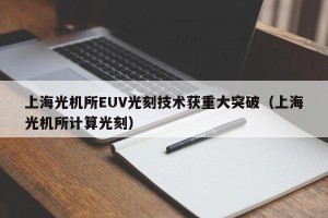 上海光机所EUV光刻技术获重大突破（上海光机所计算光刻）