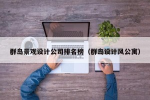 群岛景观设计公司排名榜（群岛设计风公寓）