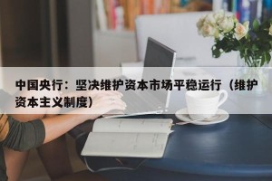 中国央行：坚决维护资本市场平稳运行（维护资本主义制度）