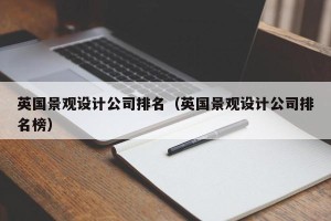 英国景观设计公司排名（英国景观设计公司排名榜）