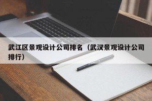 武江区景观设计公司排名（武汉景观设计公司排行）