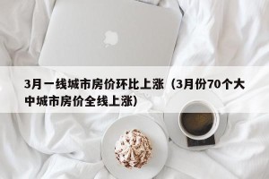 3月一线城市房价环比上涨（3月份70个大中城市房价全线上涨）