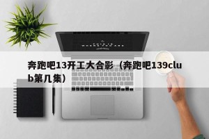 奔跑吧13开工大合影（奔跑吧139club第几集）